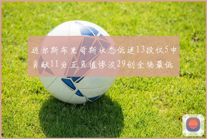 迈尔斯布里奇斯状态低迷13投仅5中贡献11分正负值惨淡29创全场最低纪录