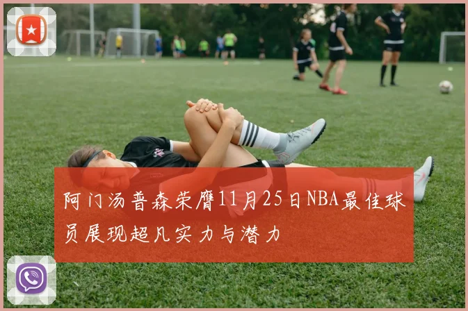 阿门汤普森荣膺11月25日NBA最佳球员展现超凡实力与潜力