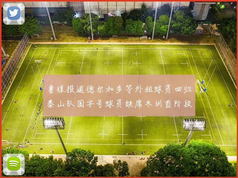 鲁媒报道德尔加多等外租球员回归泰山队国字号球员缺席冬训首阶段