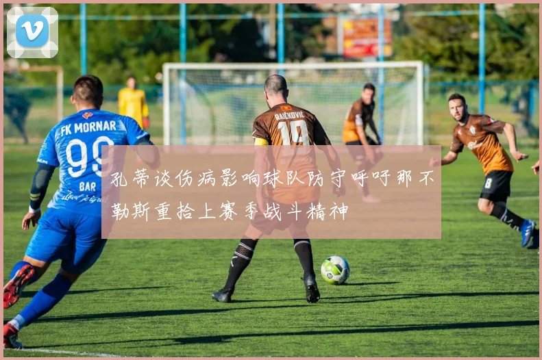 孔蒂谈伤病影响球队防守呼吁那不勒斯重拾上赛季战斗精神