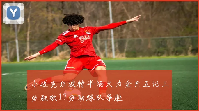 小迈克尔波特半场火力全开五记三分狂砍17分助球队争胜
