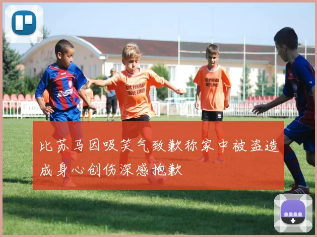 比苏马因吸笑气致歉称家中被盗造成身心创伤深感抱歉