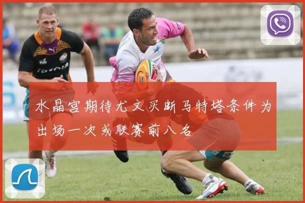 水晶宫期待尤文买断马特塔条件为出场一次或联赛前八名