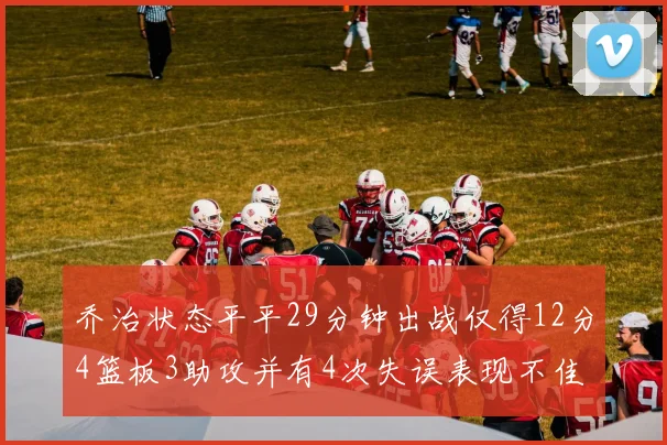 乔治状态平平29分钟出战仅得12分4篮板3助攻并有4次失误表现不佳