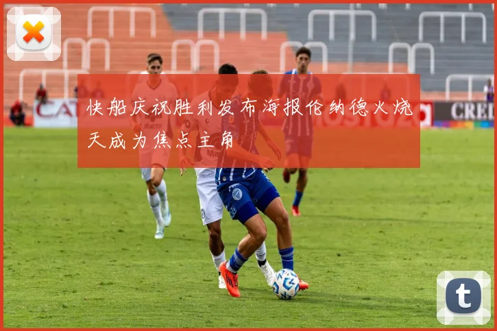 快船庆祝胜利发布海报伦纳德火烧天成为焦点主角