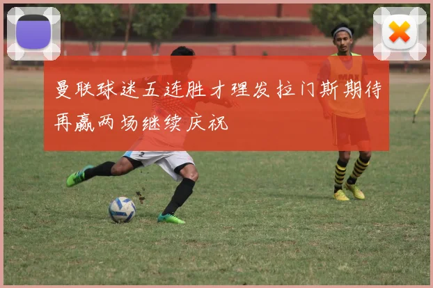 曼联球迷五连胜才理发拉门斯期待再赢两场继续庆祝