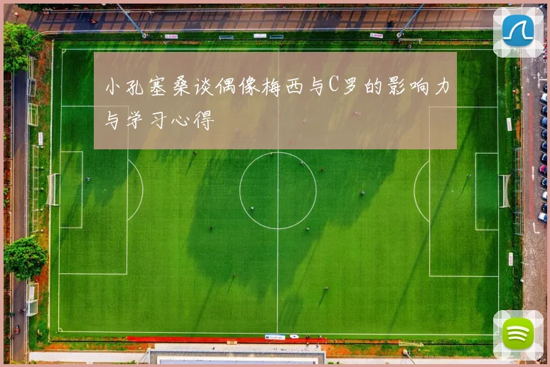 小孔塞桑谈偶像梅西与C罗的影响力与学习心得