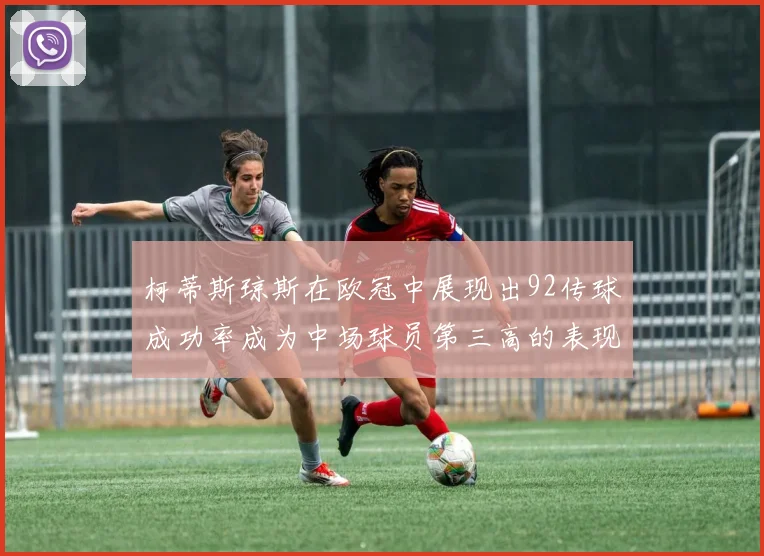 柯蒂斯琼斯在欧冠中展现出92传球成功率成为中场球员第三高的表现