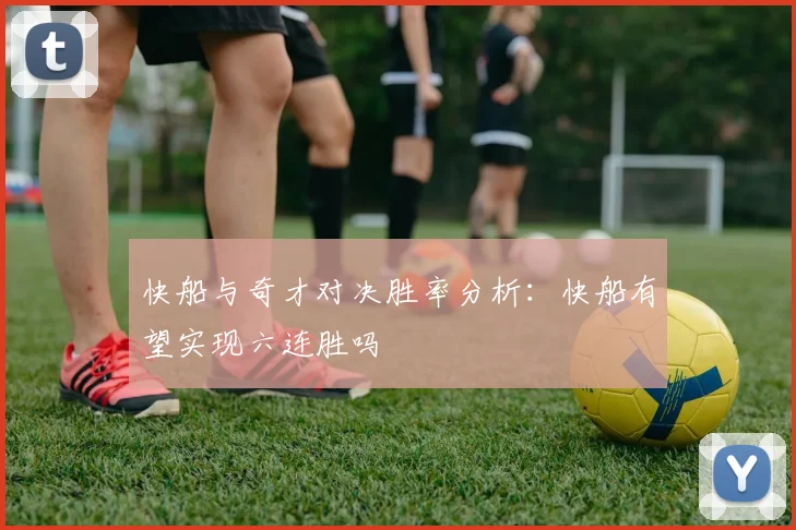 快船与奇才对决胜率分析：快船有望实现六连胜吗