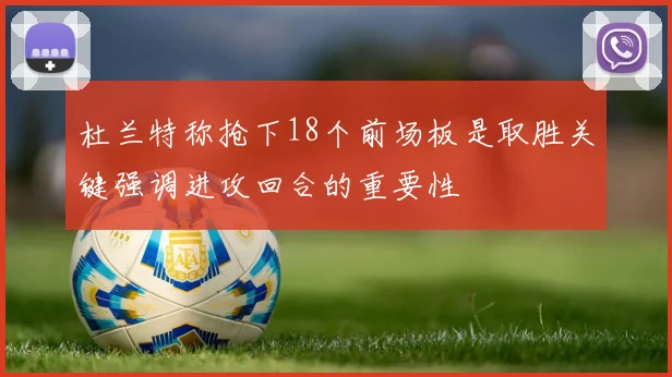 杜兰特称抢下18个前场板是取胜关键强调进攻回合的重要性