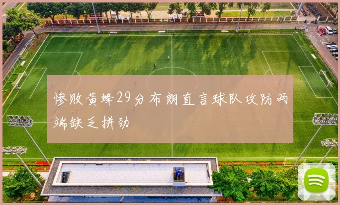 惨败黄蜂29分布朗直言球队攻防两端缺乏拼劲