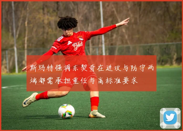斯玛特强调东契奇在进攻与防守两端都需承担重任与高标准要求