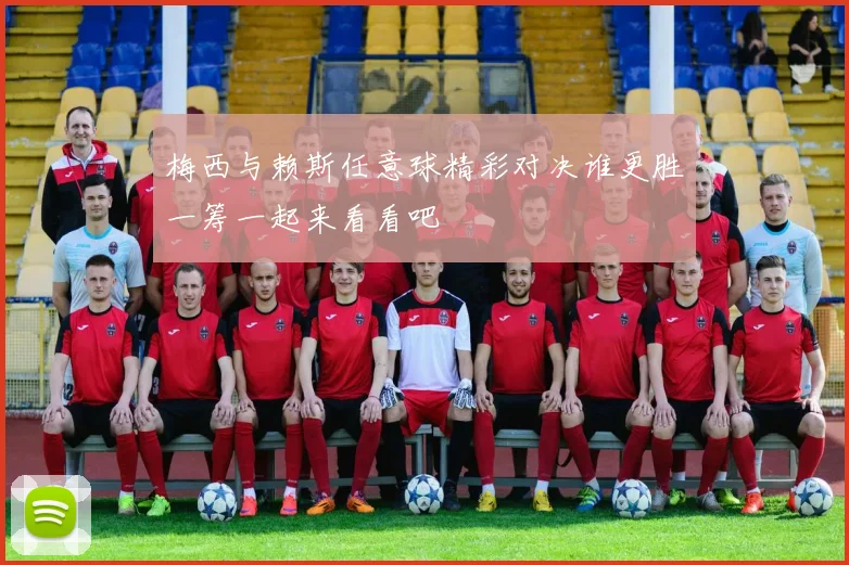 梅西与赖斯任意球精彩对决谁更胜一筹一起来看看吧